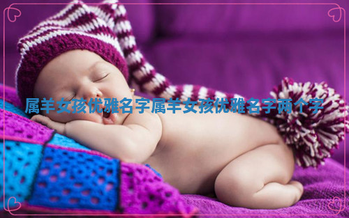属羊女孩优雅名字 属羊女孩优雅名字两个字