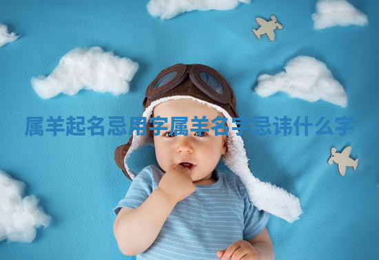 属羊起名忌用字_属羊名字忌讳什么字