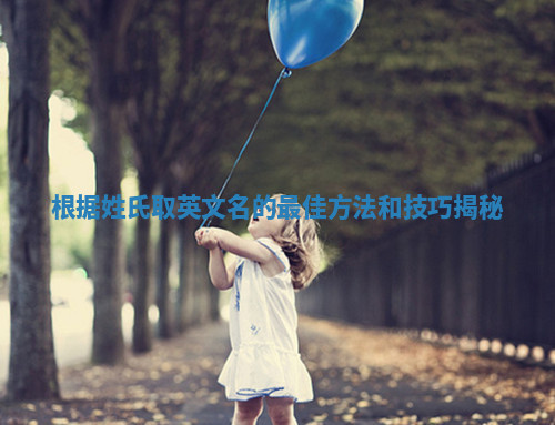 根据姓氏取英文名的最佳方法和技巧揭秘