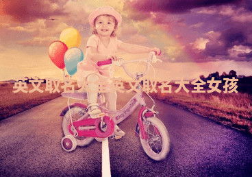 英文取名大全 英文取名大全女孩